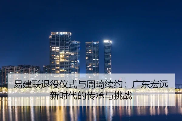 易建联退役仪式与周琦续约：广东宏远新时代的传承与挑战