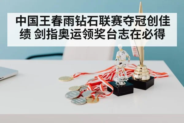 中国王春雨钻石联赛夺冠创佳绩 剑指奥运领奖台志在必得