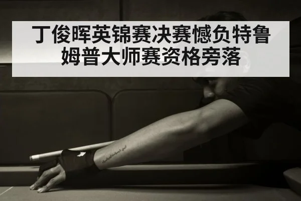 丁俊晖英锦赛决赛憾负特鲁姆普大师赛资格旁落