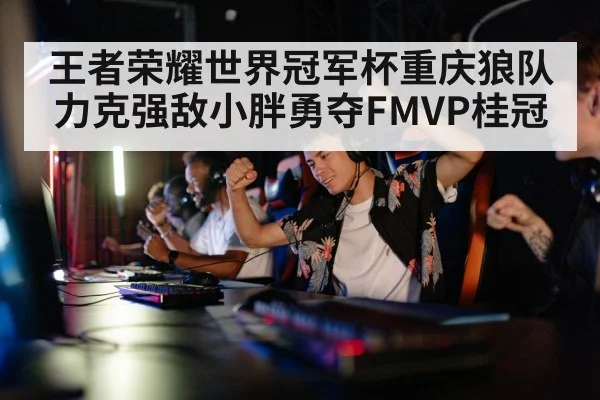 王者荣耀世界冠军杯重庆狼队力克强敌小胖勇夺FMVP桂冠
