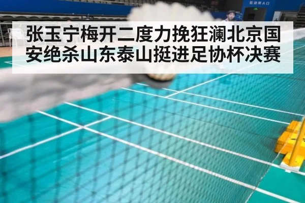 张玉宁梅开二度力挽狂澜北京国安绝杀山东泰山挺进足协杯决赛